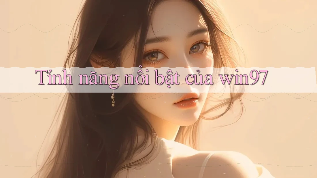 Tính năng nổi bật của win97 Tính năng nổi bật của win97