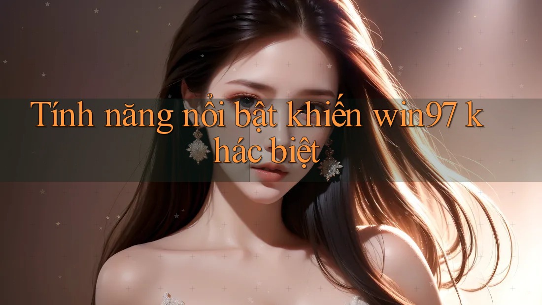 Tính năng nổi bật khiến win97 khác biệt Tính năng nổi bật khiến win97 khác biệt