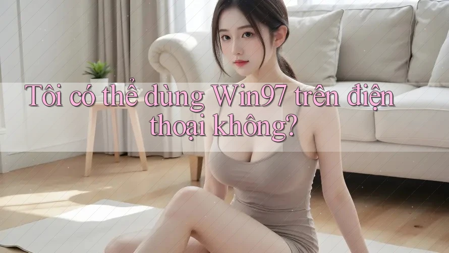 Tôi có thể dùng Win97 trên điện thoại không? Tôi có thể dùng Win97 trên điện thoại không?