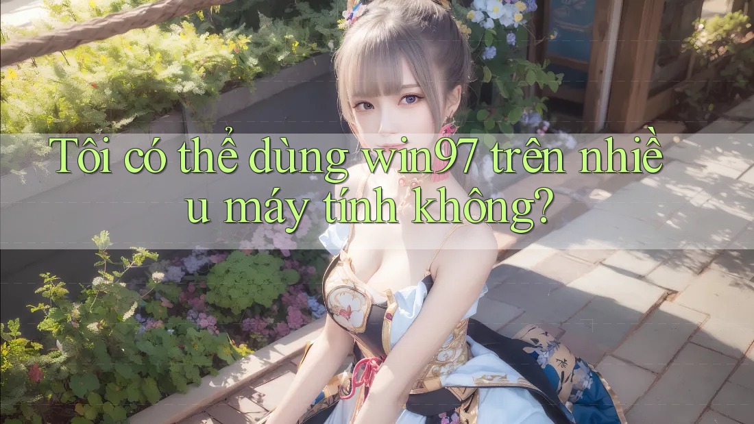 Tôi có thể dùng win97 trên nhiều máy tính không? Tôi có thể dùng win97 trên nhiều máy tính không?