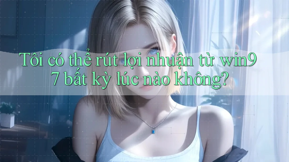 Tôi có thể rút lợi nhuận từ win97 bất kỳ lúc nào không? Tôi có thể rút lợi nhuận từ win97 bất kỳ lúc nào không?