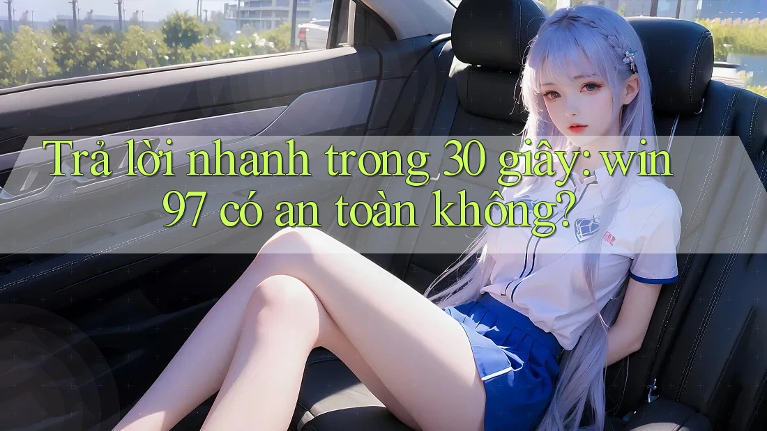 Trả lời nhanh trong 30 giây: win97 có an toàn không? Trả lời nhanh trong 30 giây: win97 có an toàn không?