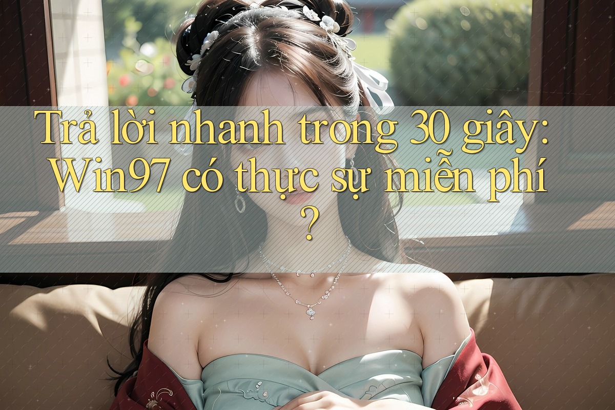 Trả lời nhanh trong 30 giây: Win97 có thực sự miễn phí? Trả lời nhanh trong 30 giây: Win97 có thực sự miễn phí?