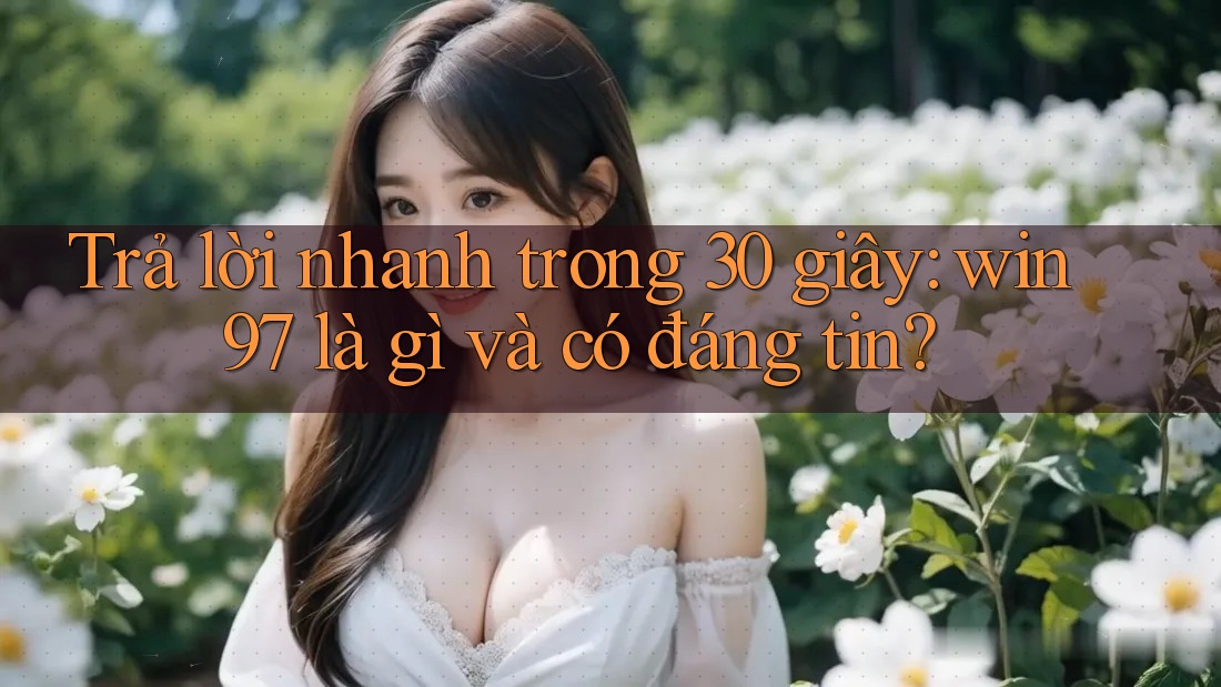 Trả lời nhanh trong 30 giây: win97 là gì và có đáng tin? Trả lời nhanh trong 30 giây: win97 là gì và có đáng tin?