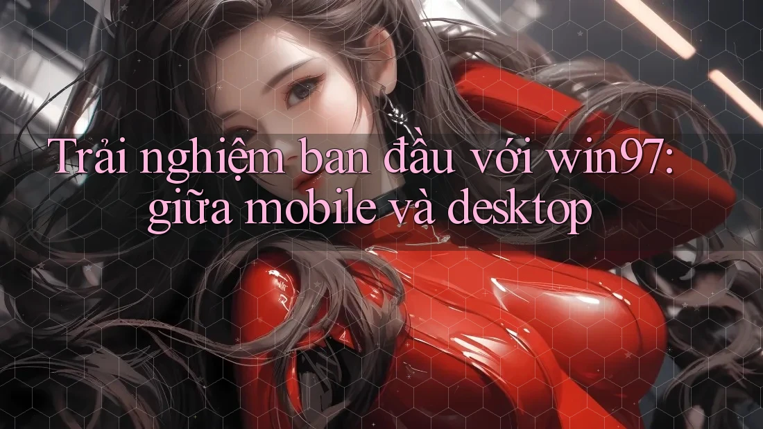 Trải nghiệm ban đầu với win97: giữa mobile và desktop Trải nghiệm ban đầu với win97: giữa mobile và desktop