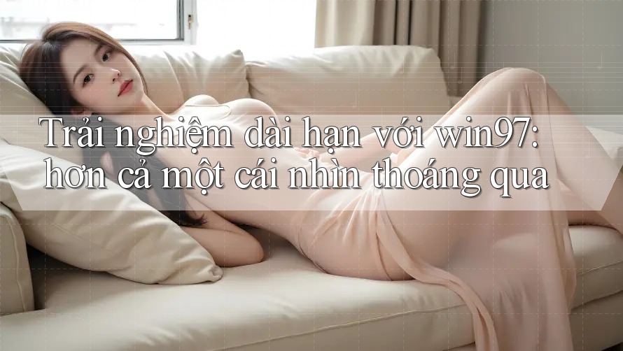 Trải nghiệm dài hạn với win97: hơn cả một cái nhìn thoáng qua Trải nghiệm dài hạn với win97: hơn cả một cái nhìn thoáng qua