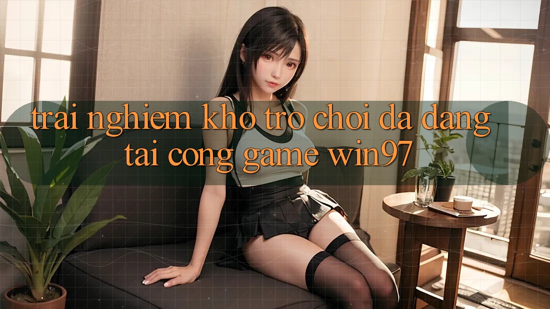 Trải nghiệm Kho Trò Chơi Đa Dạng Tại Cổng Game win97 Trải nghiệm Kho Trò Chơi Đa Dạng Tại Cổng Game win97
