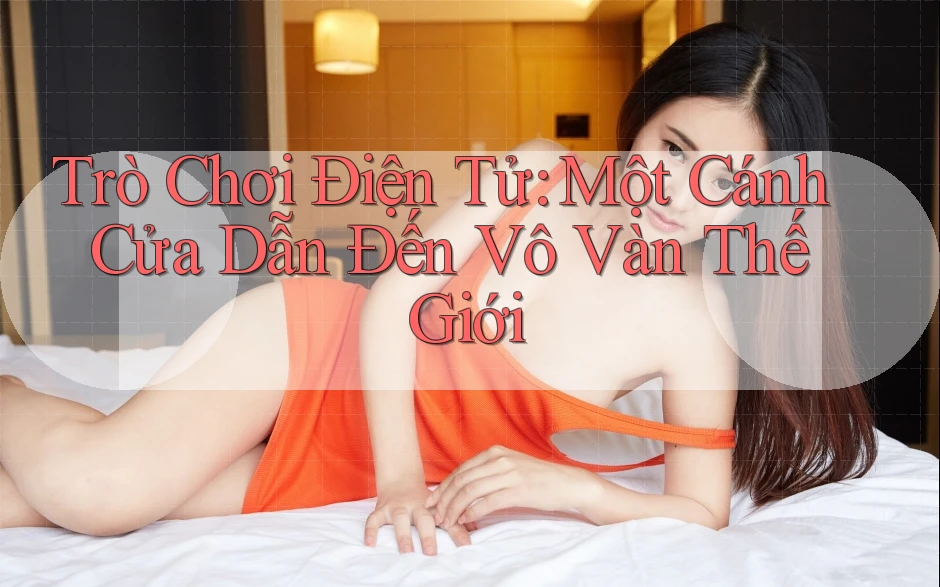 Trò Chơi Điện Tử: Một Cánh Cửa Dẫn Đến Vô Vàn Thế Giới