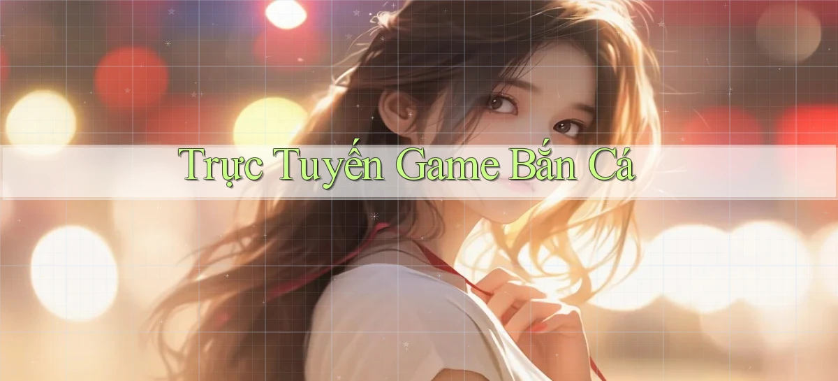 Trực tuyến Game bắn cá