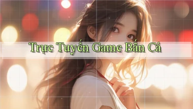 Trực tuyến Game bắn cá
