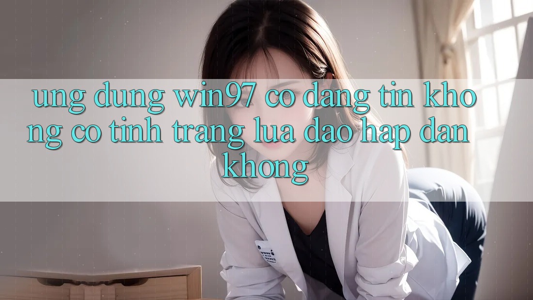 Ứng dụng win97 có đáng tin không? Có tình trạng lừa đảo hấp dẫn không? Ứng dụng win97 có đáng tin không? Có tình trạng lừa đảo hấp dẫn không?
