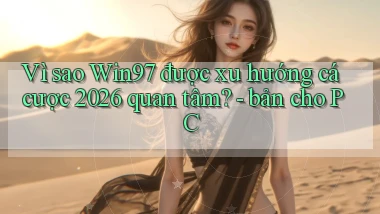 Vì sao Win97 được xu hướng cá cược 2026 quan tâm   bản cho PC