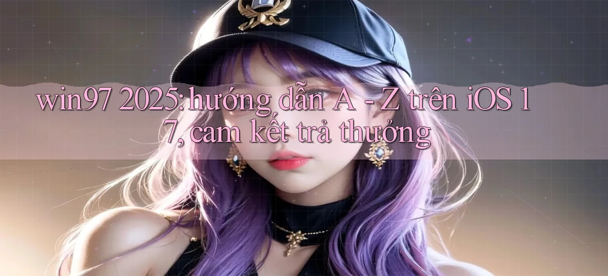 win97 2025 hướng dẫn A   Z trên iOS 17, cam kết trả thưởng