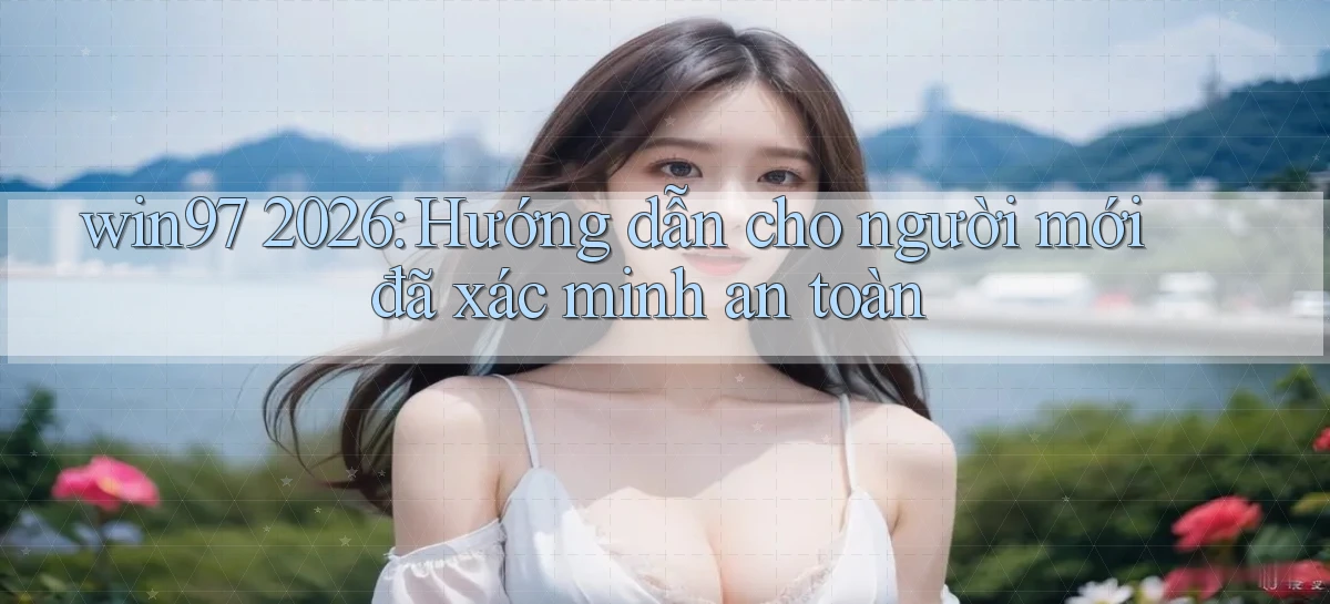 win97 2026 hướng dẫn cho người mới đã xác minh an toàn