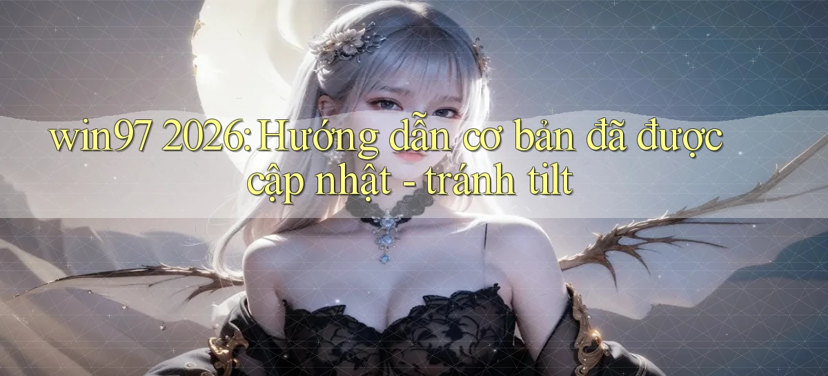 win97 2026 hướng dẫn cơ bản đã được cập nhật   tránh tilt