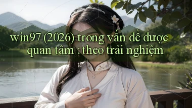 win97 (2026) trong vấn đề được quan tâm theo trải nghiệm
