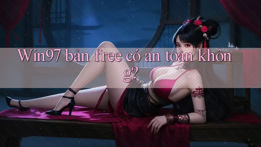 Win97 bản free có an toàn không?