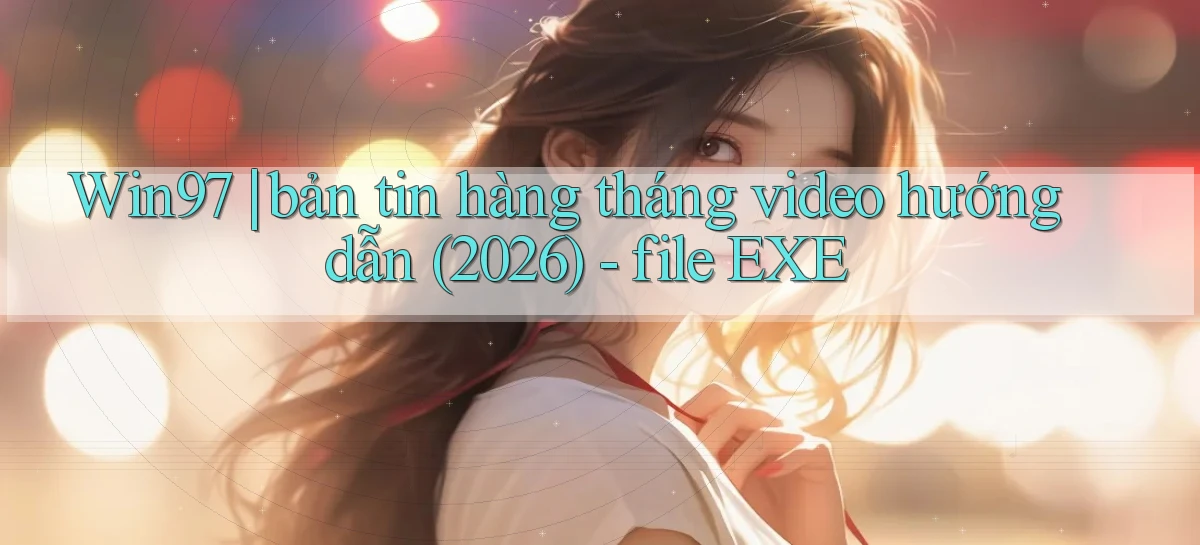 Win97 bản tin hàng tháng video hướng dẫn (2026)   file EXE