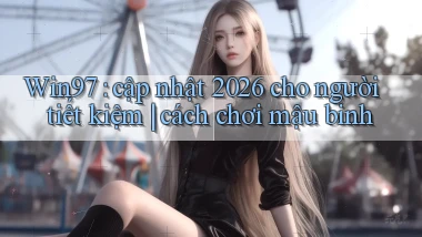 Win97 cập nhật 2026 cho người tiết kiệm cách chơi mậu binh
