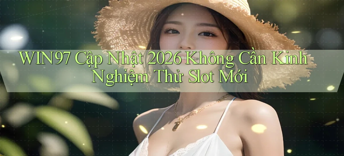 Win97 cập nhật 2026 không cần kinh nghiệm thử slot mới