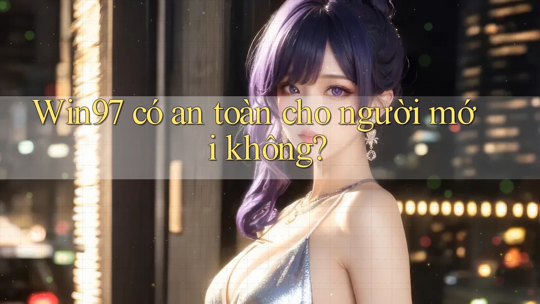 win97 có an toàn cho người mới không? win97 có an toàn cho người mới không?