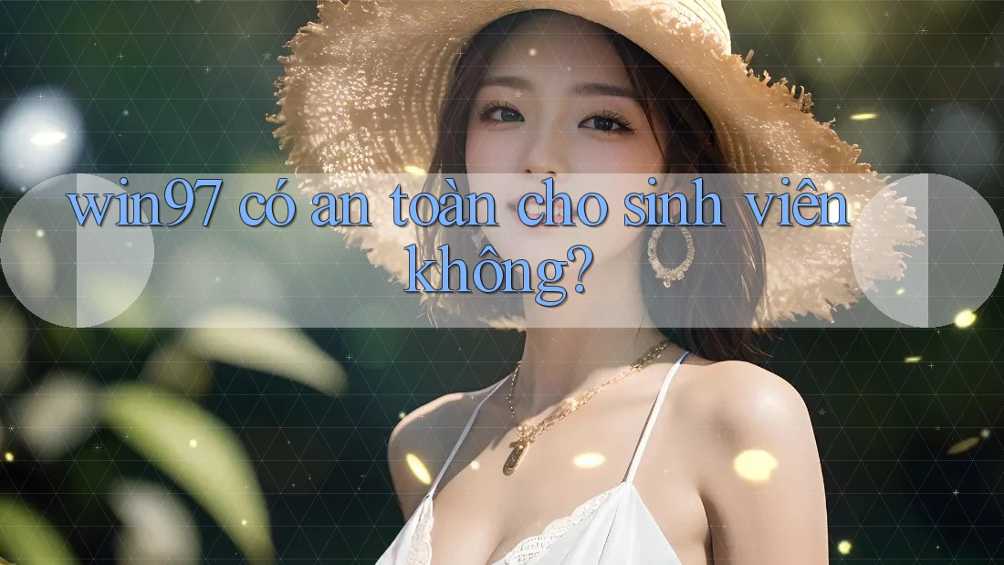 win97 có an toàn cho sinh viên không? win97 có an toàn cho sinh viên không?