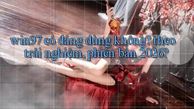 win97 có đáng dùng không theo trải nghiệm, phiên bản 2026