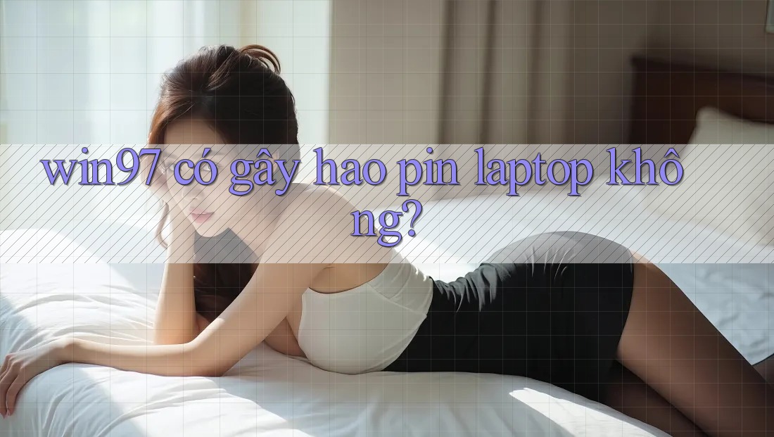 win97 có gây hao pin laptop không? win97 có gây hao pin laptop không?