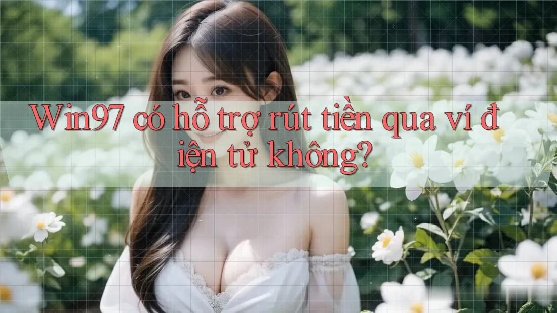 Win97 có hỗ trợ rút tiền qua ví điện tử không? Win97 có hỗ trợ rút tiền qua ví điện tử không?