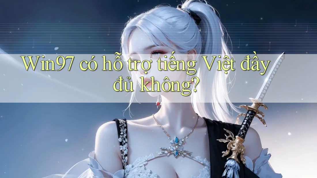 Win97 có hỗ trợ tiếng Việt đầy đủ không? Win97 có hỗ trợ tiếng Việt đầy đủ không?