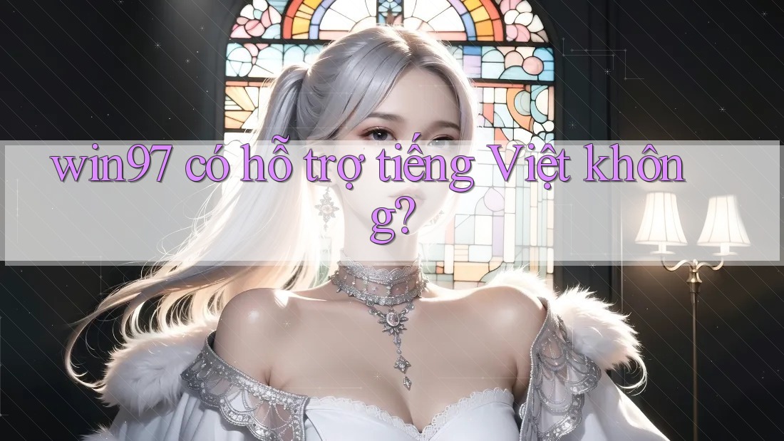 win97 có hỗ trợ tiếng Việt không? win97 có hỗ trợ tiếng Việt không?