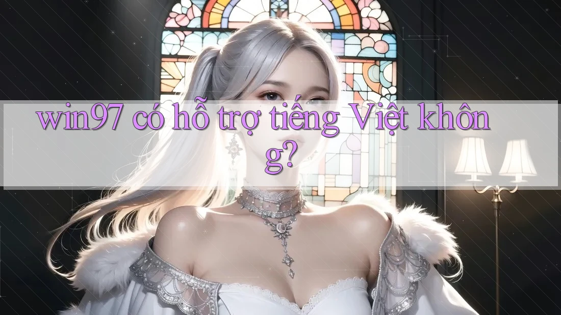 win97 có hỗ trợ tiếng Việt không? win97 có hỗ trợ tiếng Việt không?