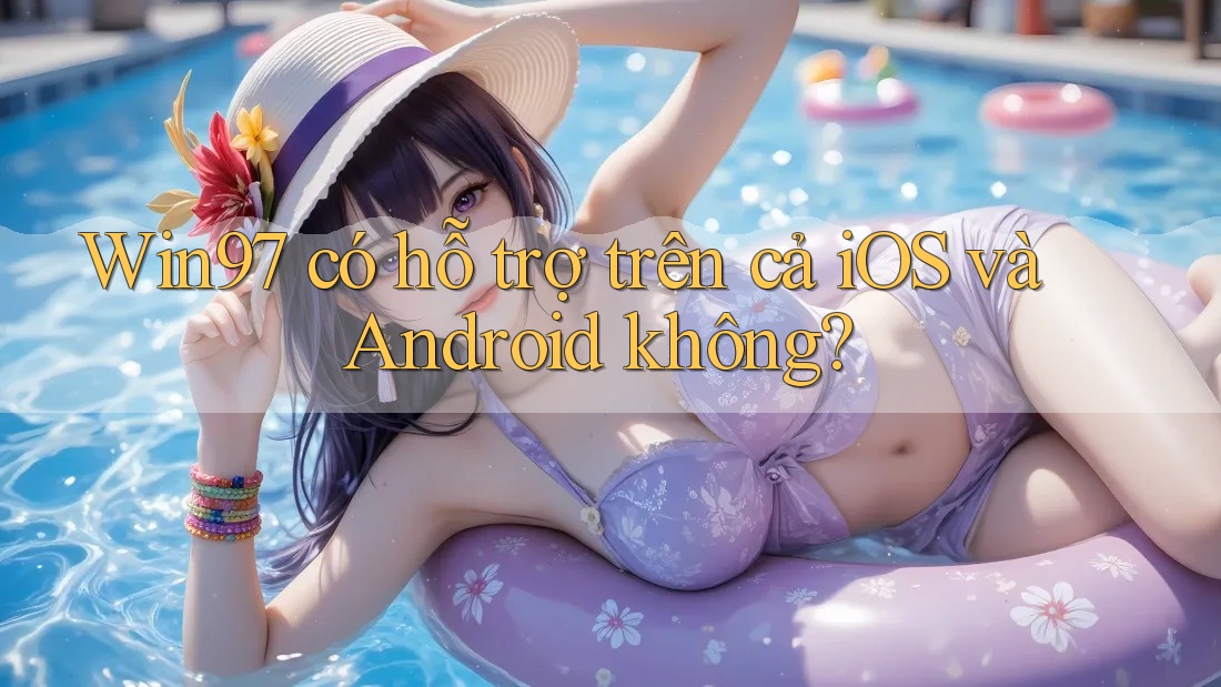 Win97 có hỗ trợ trên cả iOS và Android không? Win97 có hỗ trợ trên cả iOS và Android không?