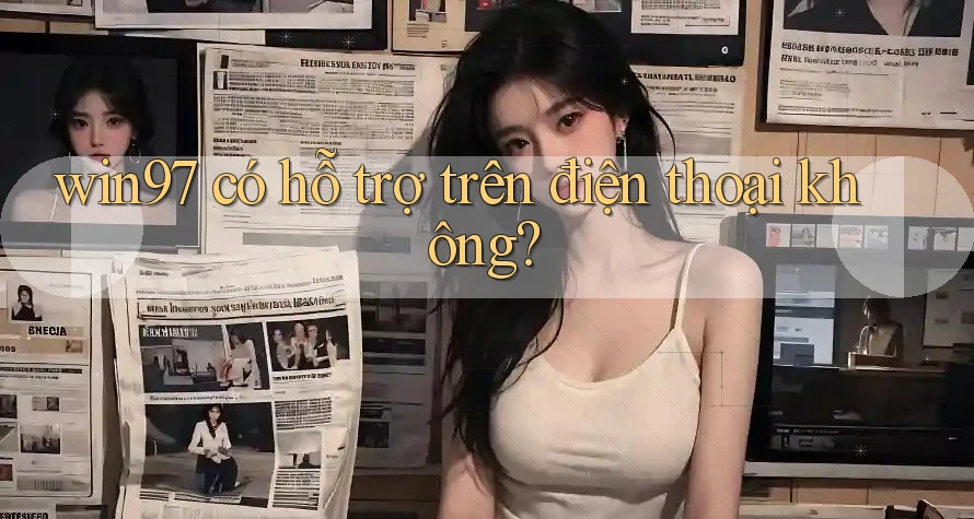 win97 có hỗ trợ trên điện thoại không? win97 có hỗ trợ trên điện thoại không?