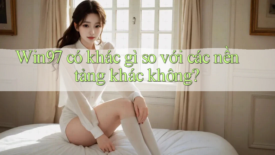 Win97 có khác gì so với các nền tảng khác không? Win97 có khác gì so với các nền tảng khác không?