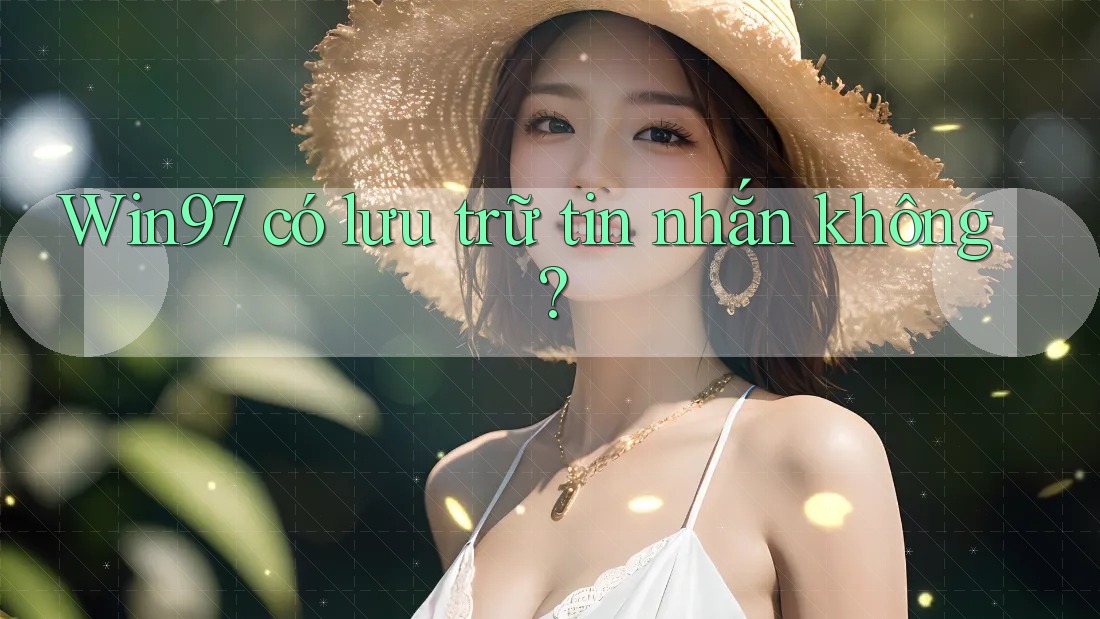 Win97 có lưu trữ tin nhắn không? Win97 có lưu trữ tin nhắn không?