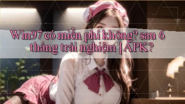 Win97 có miễn phí không sau 6 tháng trải nghiệm APK