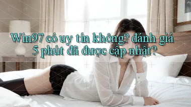 Win97 có uy tín không đánh giá 5 phút đã được cập nhật