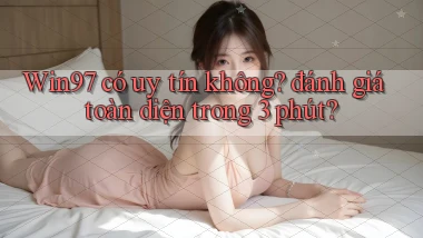 Win97 có uy tín không đánh giá toàn diện trong 3 phút