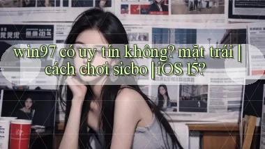 win97 có uy tín không mặt trái cách chơi sicbo iOS 15