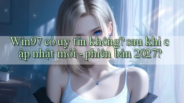 Win97 có uy tín không sau khi cập nhật mới   phiên bản 2027