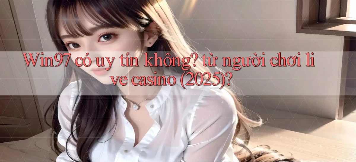 Win97 có uy tín không từ người chơi live casino (2025)