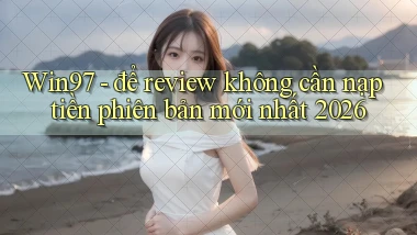 Win97   để review không cần nạp tiền phiên bản mới nhất 2026