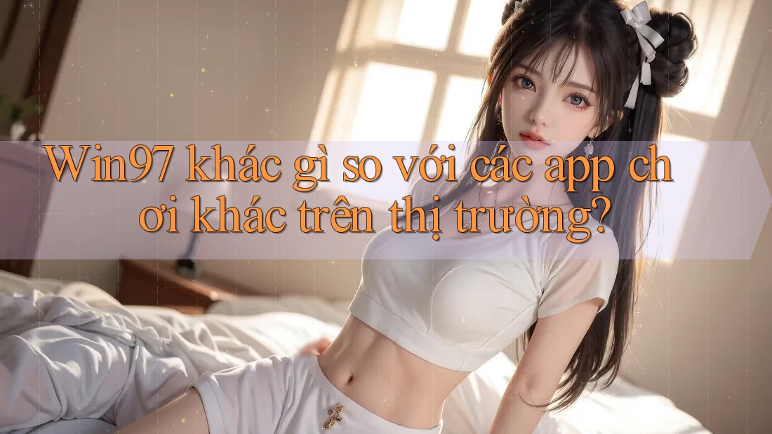 Win97 khác gì so với các app chơi khác trên thị trường? Win97 khác gì so với các app chơi khác trên thị trường?