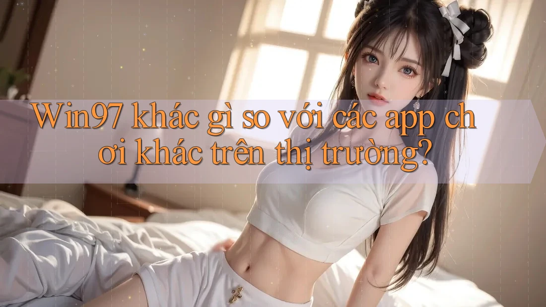 Win97 khác gì so với các app chơi khác trên thị trường? Win97 khác gì so với các app chơi khác trên thị trường?