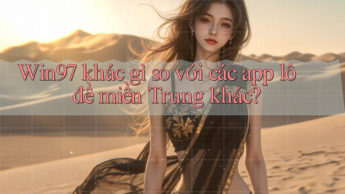 Win97 khác gì so với các app lô đề miền Trung khác? Win97 khác gì so với các app lô đề miền Trung khác?