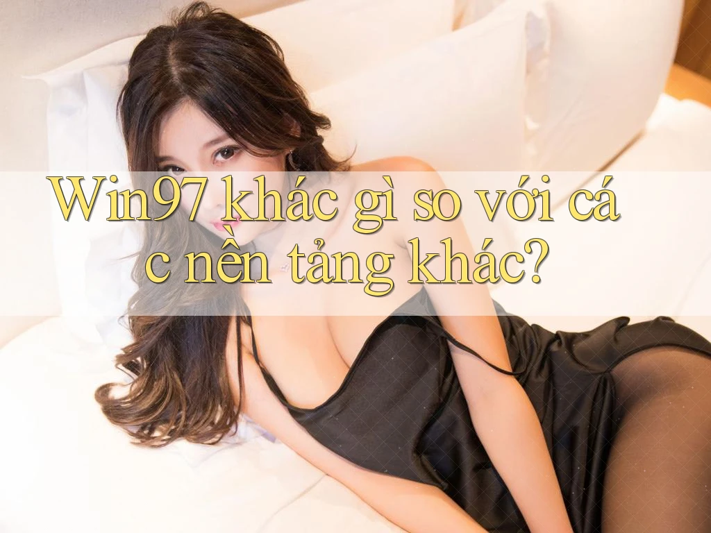 Win97 khác gì so với các nền tảng khác? Win97 khác gì so với các nền tảng khác?