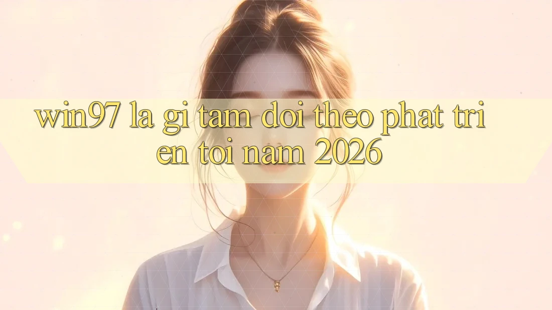 win97 Là Gì? Tầm Dõi theo Phát Triển Tới Năm 2026 win97 Là Gì? Tầm Dõi theo Phát Triển Tới Năm 2026
