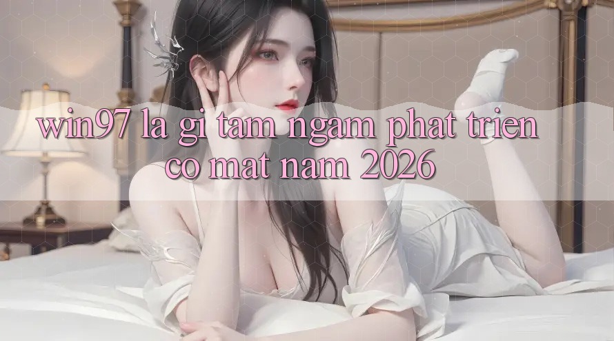 win97 Là Gì? Tầm Ngắm Phát Triển Có mặt Năm 2026 win97 Là Gì? Tầm Ngắm Phát Triển Có mặt Năm 2026