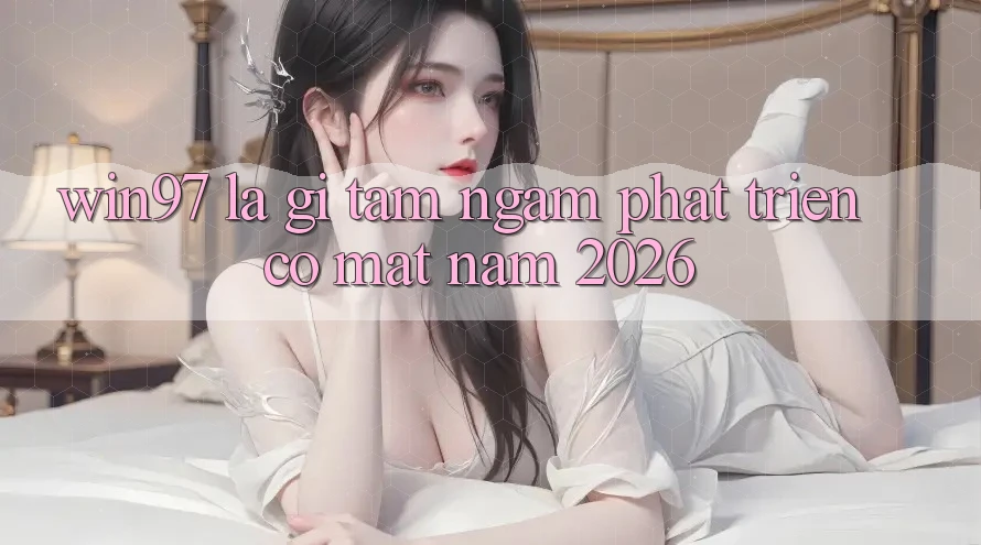 win97 Là Gì? Tầm Ngắm Phát Triển Có mặt Năm 2026 win97 Là Gì? Tầm Ngắm Phát Triển Có mặt Năm 2026